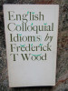 ENGLISH COLLOQUIAL IDIOMS - FREDERICK T. WOOD