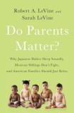 Do Parents Matter?: Why Japanese Babies Sleep Soundly, Mexican Siblings Don&#039;t Fight, and American Families Should Just Relax