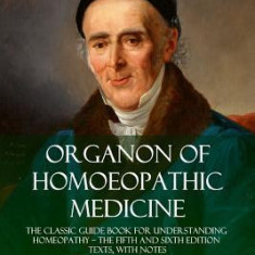 Organon of Homoeopathic Medicine: The Classic Guide Book for Understanding Homeopathy ? the Fifth and Sixth Edition Texts, with Notes