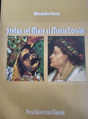 Alexandru Simon - Stefan cel Mare si Matia Corvin. O coexistenta medievala (istorie medievala, Presa Universitara Clujeana 2005) foto