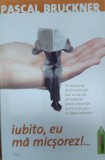 Iubito, Eu Ma Micsorez!... - Pascal Bruckner, Editura Trei, Romana, Eseu, Critica Literara
