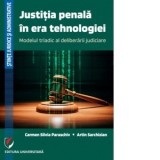 Justitia penala in era tehnologiei. Modelul triadic al deliberarii judiciare - Carmen Silvia Paraschiv, Artin Sarchizian
