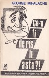 Ce-o fi de ras in asta?! Carte Umor si Ironie George Mihalache Editura Cartea Romanesca 1983