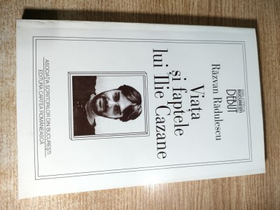 Razvan Radulescu - Viata si faptele lui Ilie Cazane (Editura Cartea Romaneasca, 1997) foto