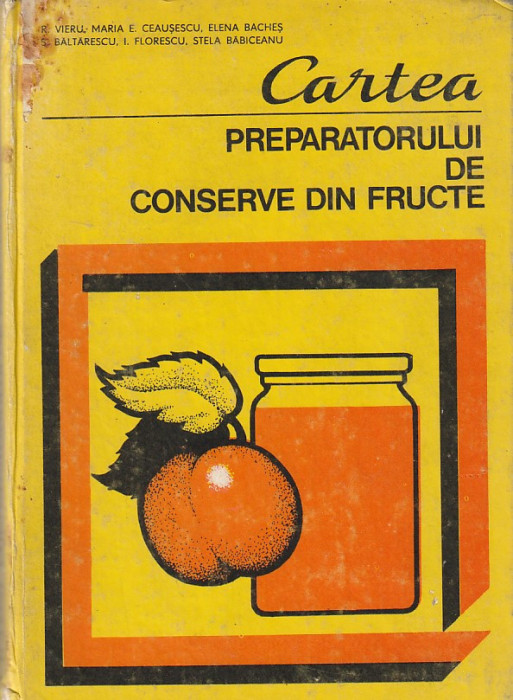 R. VIERU, MARIA E. CEAUSESCU - CARTEA PREPARATORULUI DE CONSERVE DIN FRUCTE 1981