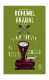 L-am servit pe regele Angliei - Bohumil Hrabal