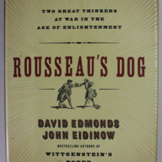 ROUSSEAU 'S DOG , TWO GREAT THINKERS AT WAR IN THE AGE OF ENLIGHTENMENT by DAVID EDMONDS and JOHN EIDINOW , 2006