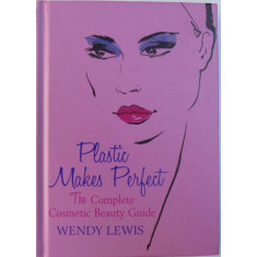 PLASTIC MAKES PERFECT - THE COMPLETE COSMETIC BEAUTY GUIDE by WENDY LEWIS