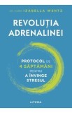 Revolutia adrenalinei. Protocol de 4 saptamani pentru a invinge stresul - Izabella Wentz