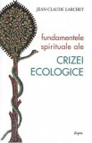 Fundamentele spirituale ale crizei ecologice - Jean-Claude Larchet