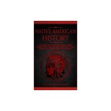 Native American History: Accurate &amp; Comprehensive History, Origins, Culture, Tribes, Legends, Mythology, Wars, Stories &amp; More of The Native Ind