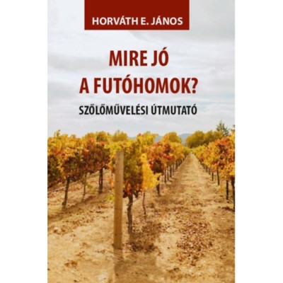 Mire j&amp;oacute; a fut&amp;oacute;homok? - Szőlőművel&amp;eacute;si &amp;uacute;tmutat&amp;oacute; - Horv&amp;aacute;th E. J&amp;aacute;nos foto
