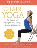 Chair Yoga: Sit, Stretch, and Strengthen Your Way to a More Productive, Healthier You