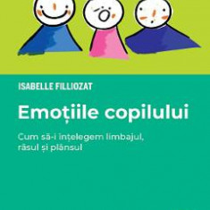 Emotiile copilului. Cum sa-i intelegem limbajul, rasul si plansul - Isabelle Filliozat