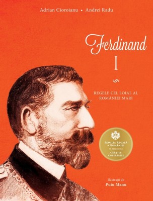 Ferdinand I. Regele Cel Loial Al Romaniei Mari, Adrian Cioroianu , Andrei Radu - Editura Curtea Veche foto