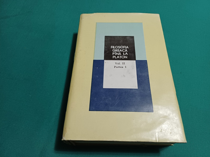 FILOSOFIA GREACĂ P&Acirc;NĂ LA PLATON *VOL. II PARTEA I / 1984 *