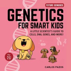 Genetics for Smart Kids, Volume 3: A Little Scientist&#039;s Guide to Cells, Dna, Genes, and More!