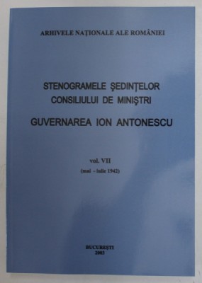 STENOGRAMELE SEDINTELOR . CONSILIUL DE MINISTRI . GUVERNAREA ION ANTONESCU VOL VII (MAI-IULIE 1942) de MARCEL-DUMITRU CIUCA , MARIA IGNAT , 2003 foto