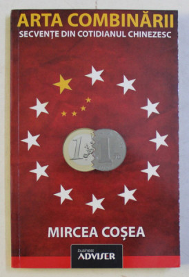 ARTA COMBINARII - SECVENTE DIN COTIDIANUL CHINEZESC de MIRCEA COSEA , 2013 *DEDICATIE foto
