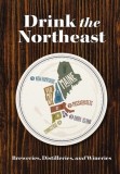 Drink the Northeast: The Ultimate Collection of Breweries, Distilleries, and Wineries in the Northeast