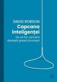 Capcana inteligentei. De ce fac oamenii destepti greseli prostesti/David Robson