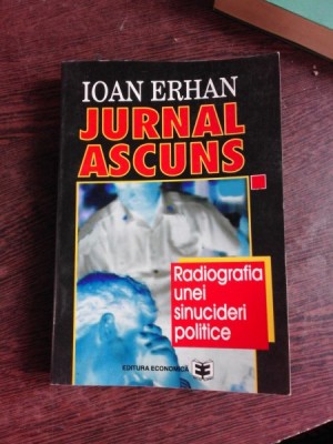 JURNAL ASCUNS, RADIOGRAFIA UNEI SINUCIDERI POLITICE - IOAN ERHAN foto