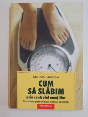 CUM SA SLABIM PRIN CONTROLUL EMOTIILOR , TRATAMENT PERSONALIZAT CONTRA OBEZITATII de MAURICE LAROCQUE , 2006 foto