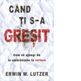 Cand ti s-a gresit. Cum sa ajungi de la amaraciune la iertare - Erwin W. Lutzer, Tabita Gabor