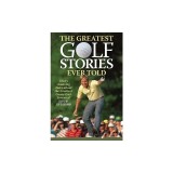 The Greatest Golf Stories Ever Told: Thirty Amazing Tales about the Greatest Game Ever Invented