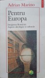 PENTRU EUROPA. INTEGRAREA ROMANIEI. ASPECTE IDEOLOGICE SI CULTURALE-ADRIAN MARINO