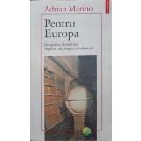 PENTRU EUROPA. INTEGRAREA ROMANIEI. ASPECTE IDEOLOGICE SI CULTURALE-ADRIAN MARINO-216461