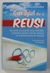 CURAJUL DE A REUSI , SECRETELE SUCCESULUI UNUI MULTIPLU MEDALIAT OLIMPIC CARUIA NIMENI NU II DADEA SANSE DE REUSITA de RUBEN GONZALEZ , 2004 foto