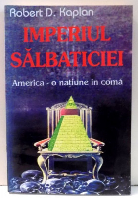 IMPERIUL SALBATICIEI AMERICA-O NATIUNE IN COMA de ROBERT D.KAPLAN , 1998 foto