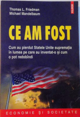 CE AM FOST, CUM AU PIERDUT STATELE UNITE SUPREMATIA IN LUMEA PE CARE AU INVENTAT-O SI CUM O POT REDOBANDI de THOMAS L. FRIEDMAN, MICHAEL MANDELBAUM, 2 foto