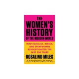 The Women's History of the Modern World: How Radicals, Rebels, and Everywomen Revolutionized the Last 200 Years