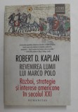 REVENIREA LUMII LUI MARCO POLO - RAZBOI , STRATEGIE SI INTERESE AMERICANE IN SECOLUL XXI de ROBERT D. KAPLAN , 2019