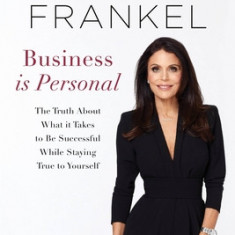 Business Is Personal: The Truth about What It Takes to Be Successful While Staying True to Yourself