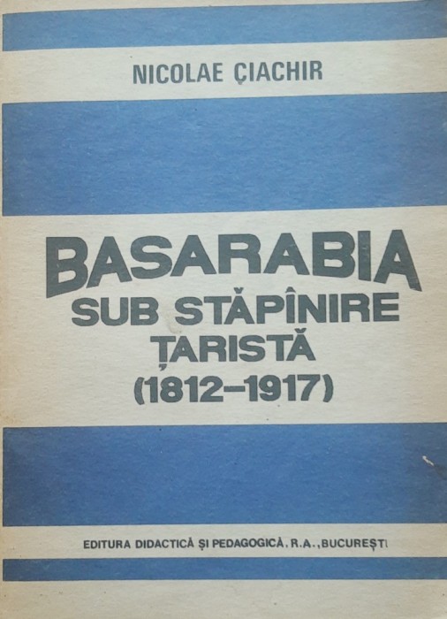 Nicolae Ciachir - Basarabia Sub Stapanire Tarista 1812-1917