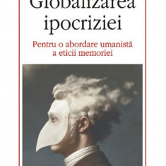 Globalizarea ipocriziei Pentru o abordare umanista a eticii memoriei