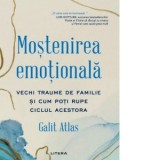 Mostenirea emotionala. Vechi traume de familie si cum poti rupe ciclul acestora - Ioana Petridean, Galit Atlas