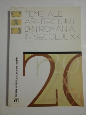 TEME ALE ARHITECTURII DIN ROMANIA IN SECOLUL XX - A. M. ZAHARIADE * A. IOAN * M. CELAC * H.C. MANER foto