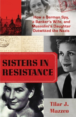 Sisters in Resistance: How a German Spy, a Banker&amp;#039;s Wife, and Mussolini&amp;#039;s Daughter Outwitted the Nazis foto