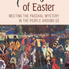 Faces of Easter: Meeting the Paschal Mystery in the People Around Us