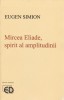 Eugen Simion - Mircea Eliade, spirit al amplitudinii