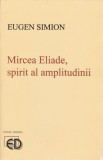 Eugen Simion - Mircea Eliade, spirit al amplitudinii