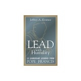Lead with Humility: 12 Leadership Lessons from Pope Francis