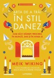Arta de a trai in stil danez. Cum sa-ti gasesti fericirea in munca, dar si in afara ei, Meik Wiking