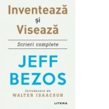Inventeaza si viseaza. Scrieri complete - Carmen Stefania Neacsu, Jeff Bezos