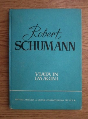 Richard Petzoldt - Robert Schumann. Viata in imagini (1960, editie cartonata) foto