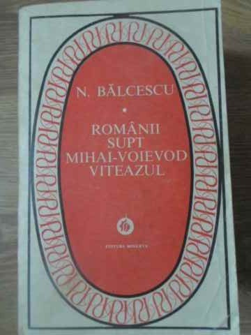 ROMANII SUPT MIHAI-VOIEVOD VITEAZUL-NICOLAE BALCESCU-228243